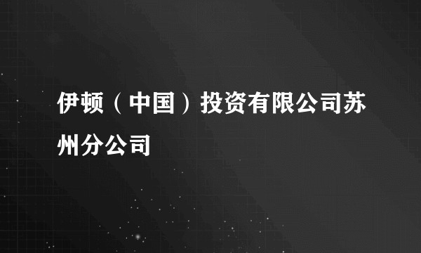 伊顿（中国）投资有限公司苏州分公司
