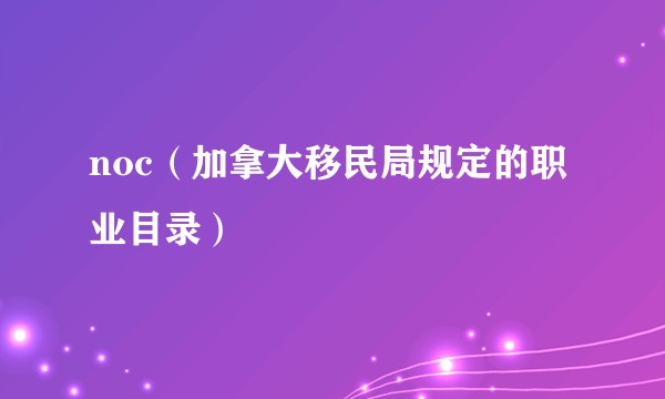noc（加拿大移民局规定的职业目录）