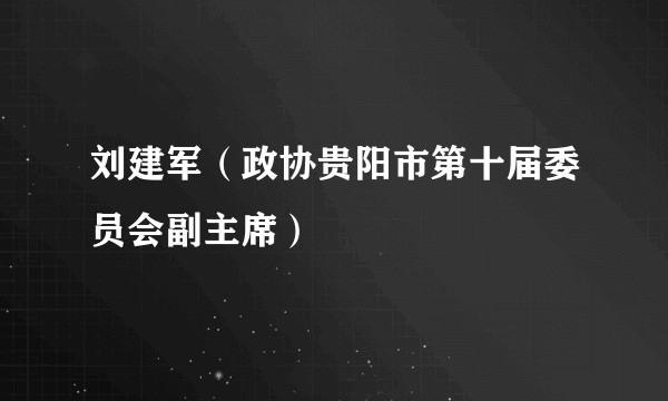 刘建军（政协贵阳市第十届委员会副主席）