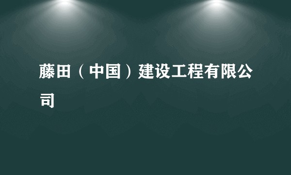 藤田（中国）建设工程有限公司
