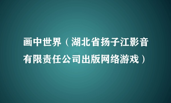 画中世界（湖北省扬子江影音有限责任公司出版网络游戏）