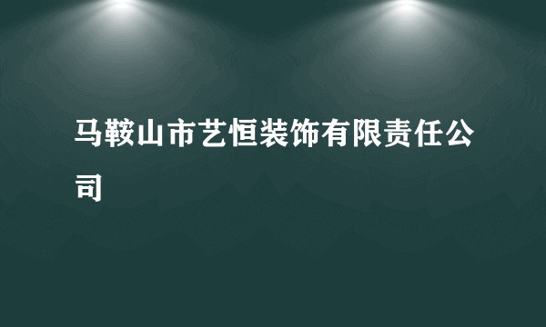马鞍山市艺恒装饰有限责任公司