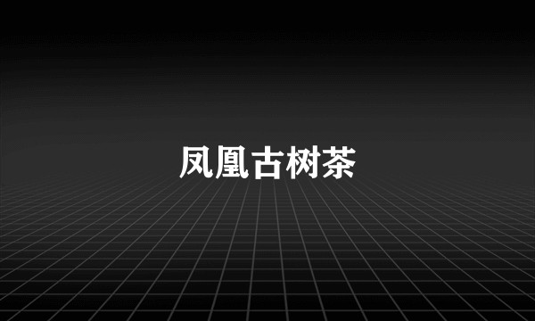 凤凰古树茶