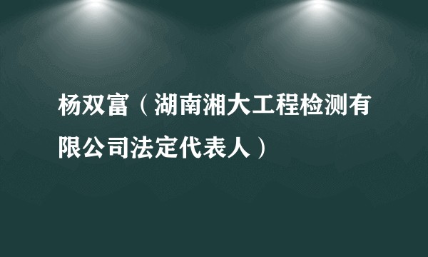 杨双富(湖南湘大工程检测有限公司法定代表人)