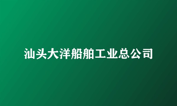 汕头大洋船舶工业总公司