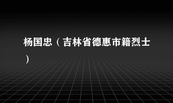 杨国忠（吉林省德惠市籍烈士）