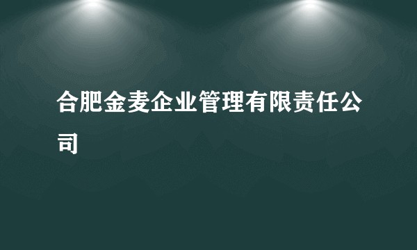 合肥金麦企业管理有限责任公司