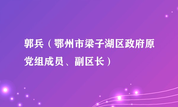 郭兵（鄂州市梁子湖区政府原党组成员、副区长）