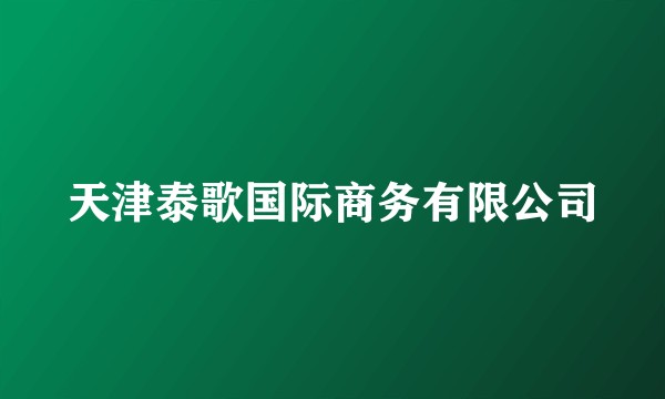 天津泰歌国际商务有限公司