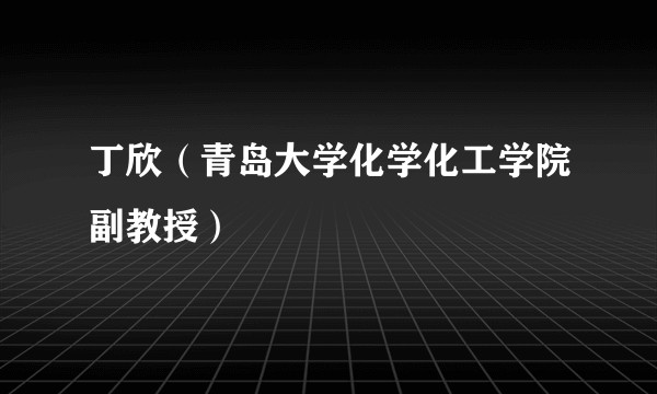 丁欣（青岛大学化学化工学院副教授）