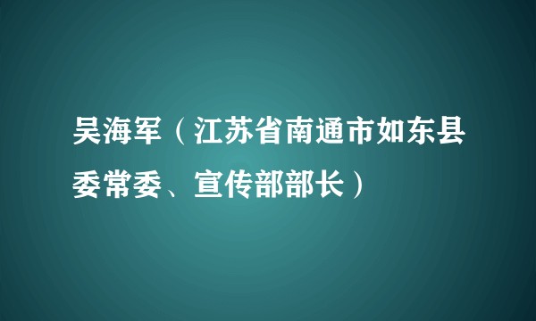 吴海军（江苏省南通市如东县委常委、宣传部部长）