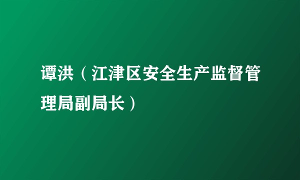 谭洪（江津区安全生产监督管理局副局长）