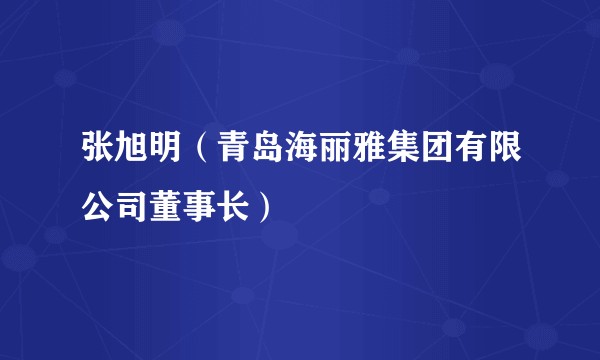 张旭明（青岛海丽雅集团有限公司董事长）