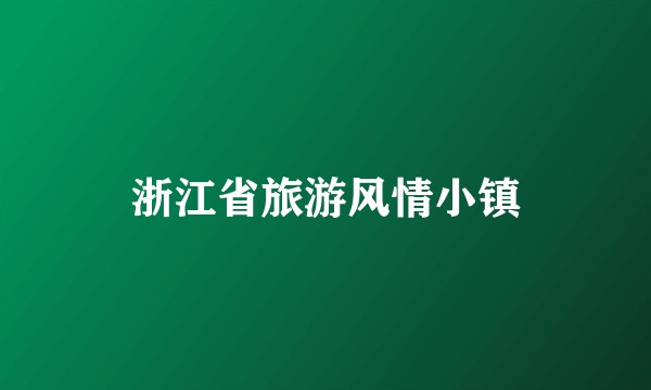 浙江省旅游风情小镇
