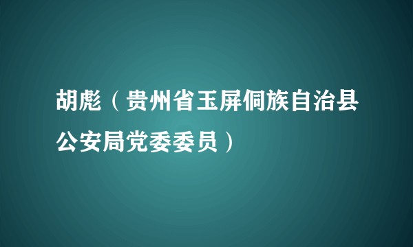 胡彪（贵州省玉屏侗族自治县公安局党委委员）