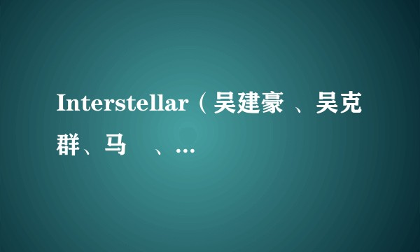 Interstellar（吴建豪 、吴克群、马頔、ICE演唱歌曲）