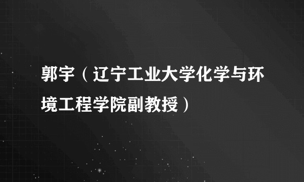 郭宇（辽宁工业大学化学与环境工程学院副教授）