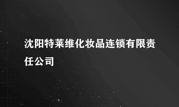 沈阳特莱维化妆品连锁有限责任公司