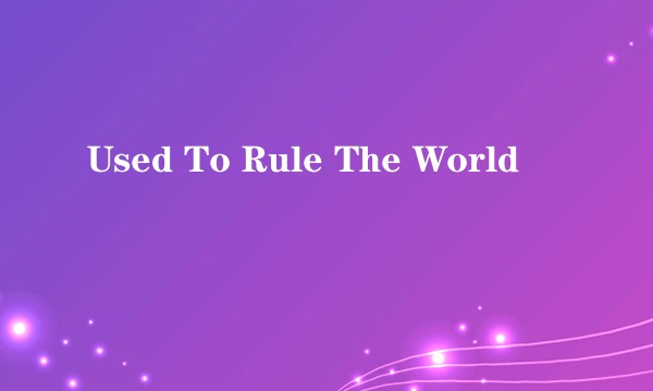 Used To Rule The World
