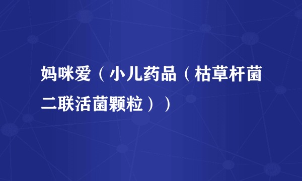 妈咪爱（小儿药品（枯草杆菌二联活菌颗粒））