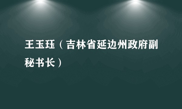 王玉珏（吉林省延边州政府副秘书长）