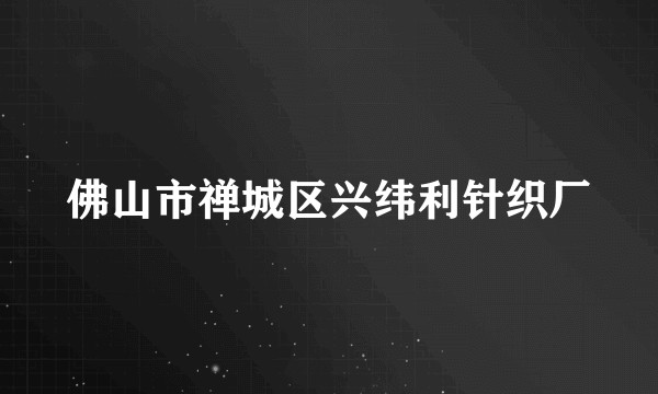 佛山市禅城区兴纬利针织厂