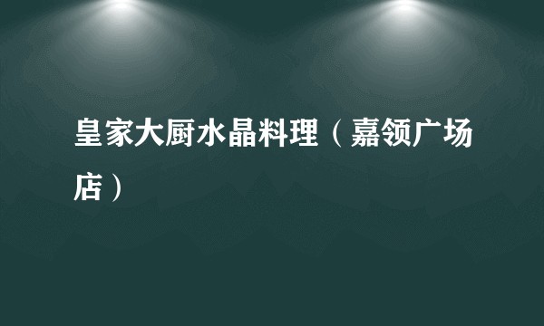 皇家大厨水晶料理（嘉领广场店）