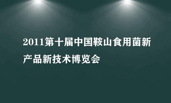 2011第十届中国鞍山食用菌新产品新技术博览会