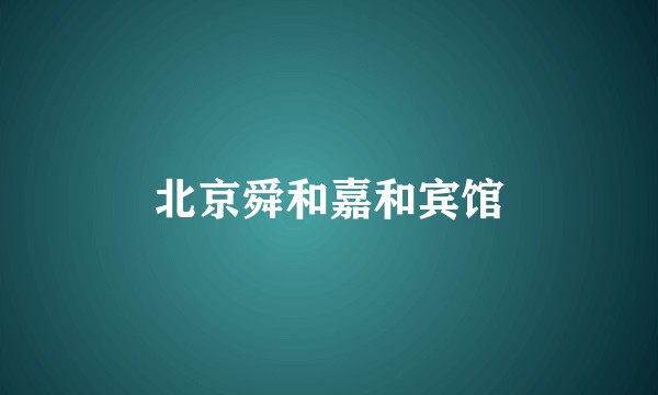 北京舜和嘉和宾馆