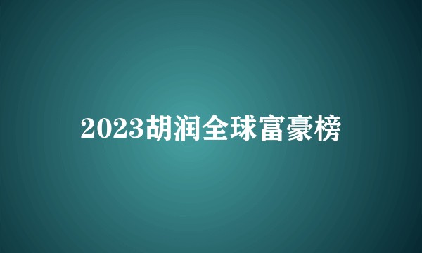 2023胡润全球富豪榜