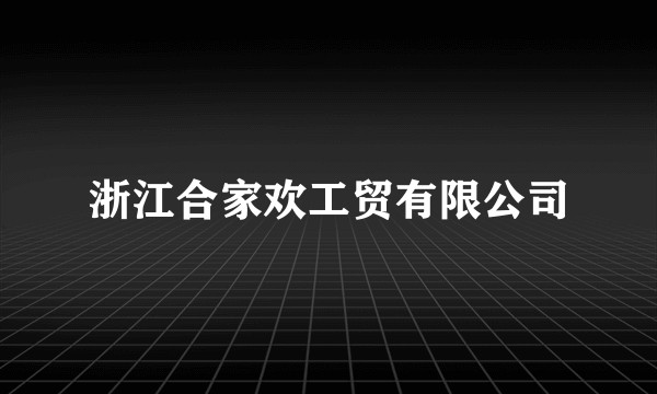 浙江合家欢工贸有限公司