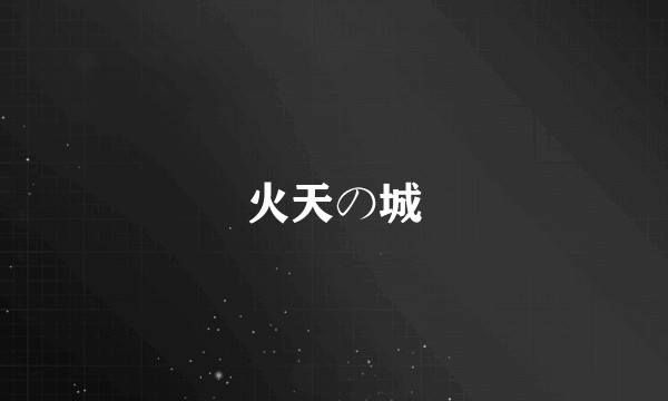 火天の城