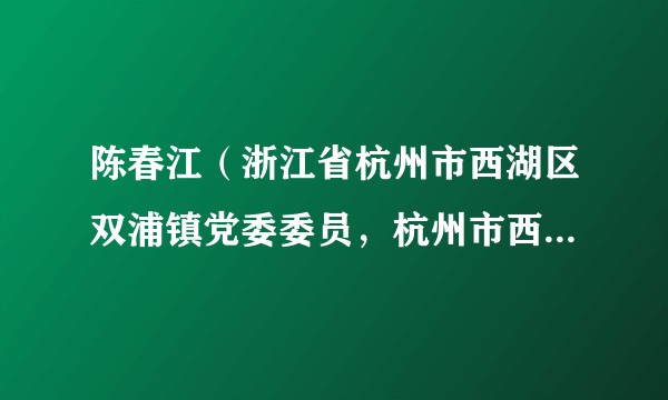 陈春江(浙江省杭州市西湖区双浦镇党委委员,杭州市西湖区公安分局双浦所一级警长、所长)
