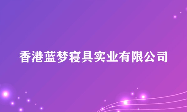 香港蓝梦寝具实业有限公司