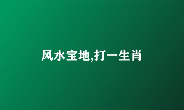 风水宝地,打一生肖