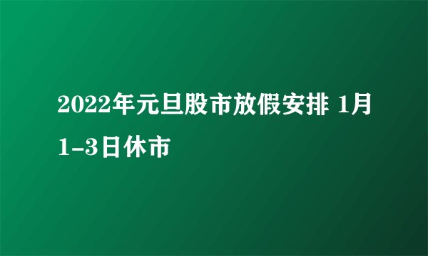 2022年元旦股市放假安排 1月1-3日休市