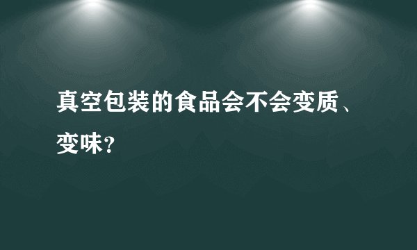 真空包装的食品会不会变质、变味？