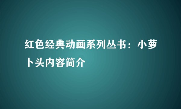 红色经典动画系列丛书：小萝卜头内容简介