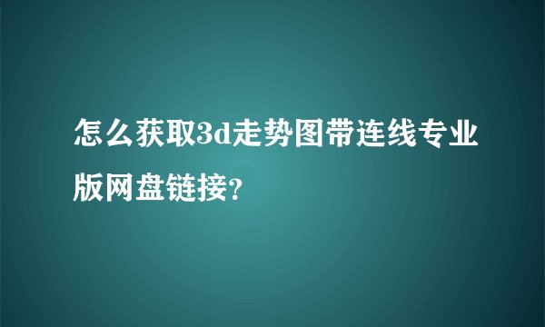 怎么获取3d走势图带连线专业版网盘链接？
