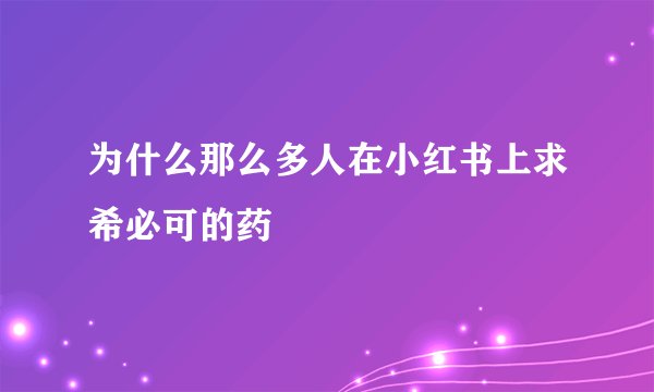 为什么那么多人在小红书上求希必可的药