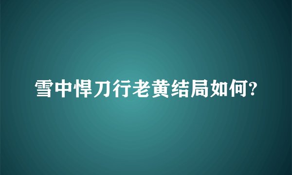 雪中悍刀行老黄结局如何?