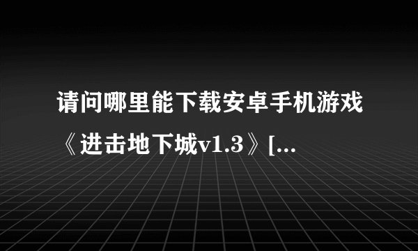 请问哪里能下载安卓手机游戏《进击地下城v1.3》[完整版].apk网盘链接
