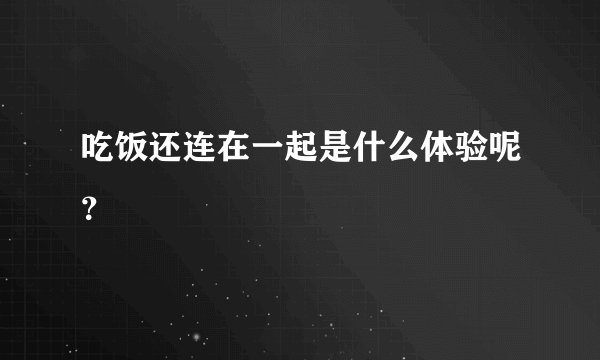 吃饭还连在一起是什么体验呢？