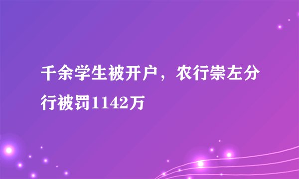 千余学生被开户,农行崇左分行被罚1142万