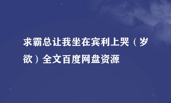 求霸总让我坐在宾利上哭（岁欲）全文百度网盘资源