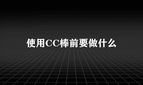 使用CC棒前要做什么