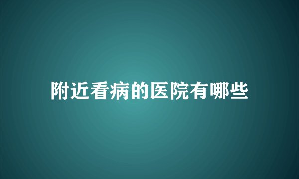附近看病的医院有哪些