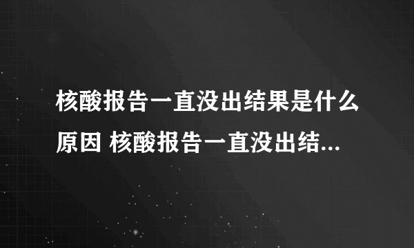 核酸报告一直没出结果是什么原因 核酸报告一直没出结果怎么办