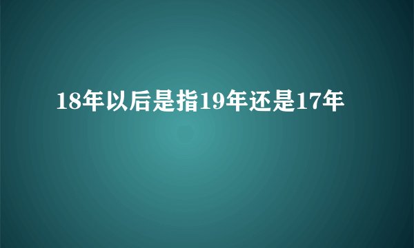 18年以后是指19年还是17年