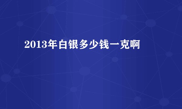 2013年白银多少钱一克啊